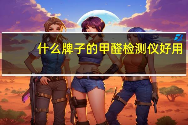 什么牌子的甲醛检测仪好用