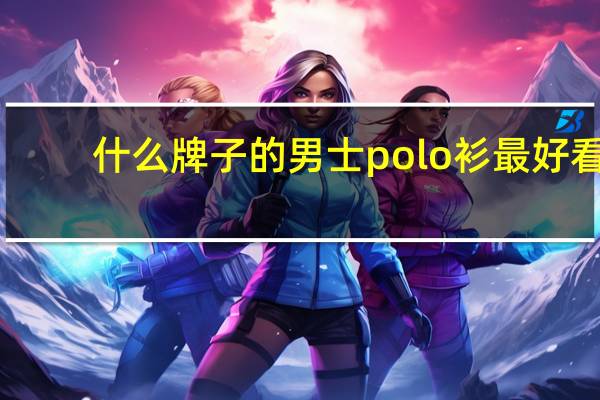 什么牌子的男士polo衫最好看