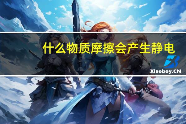 什么物质摩擦会产生静电