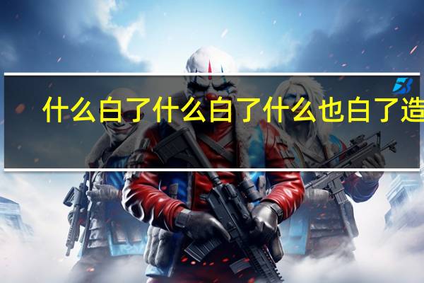 什么白了什么白了什么也白了造句