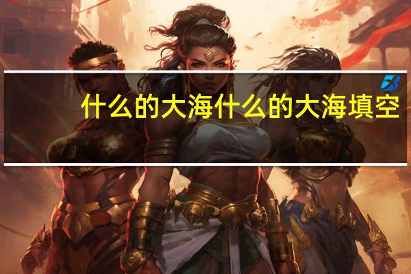 什么的大海 什么的大海填空