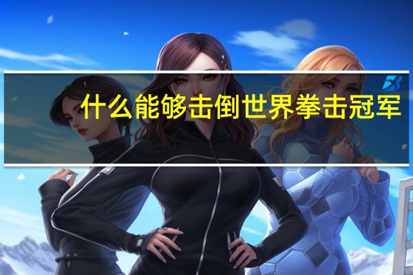 什么能够击倒世界拳击冠军