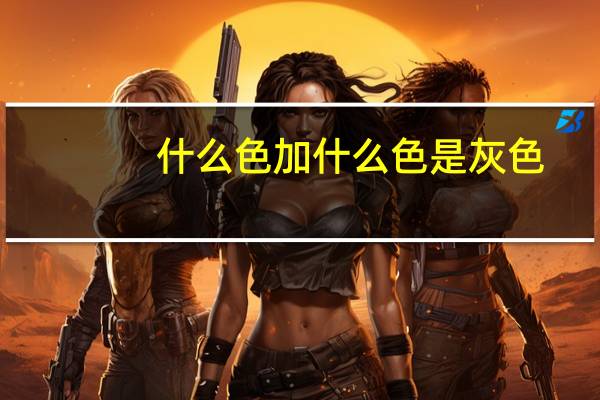 什么色加什么色是灰色