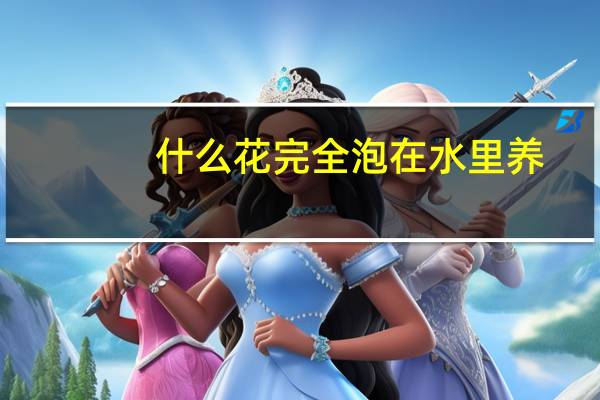 什么花完全泡在水里养