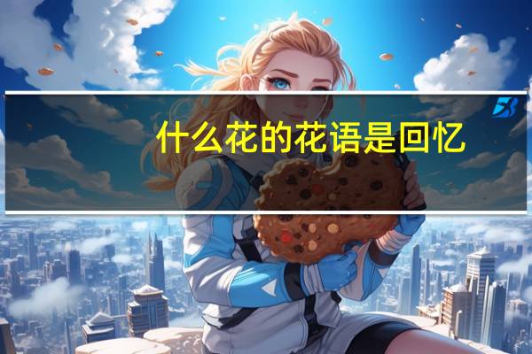 什么花的花语是回忆