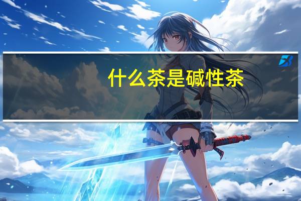 什么茶是碱性茶