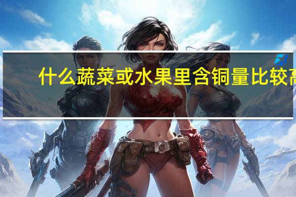 什么蔬菜或水果里含铜量比较高