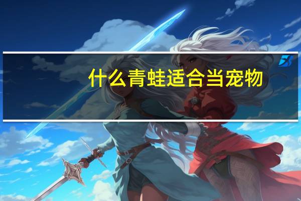 什么青蛙适合当宠物