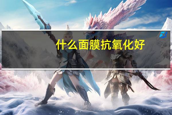 什么面膜抗氧化好