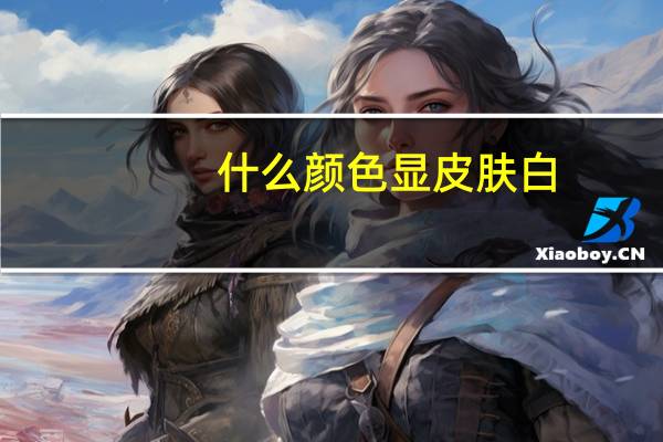 什么颜色显皮肤白