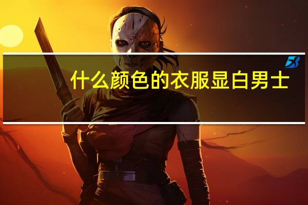 什么颜色的衣服显白男士