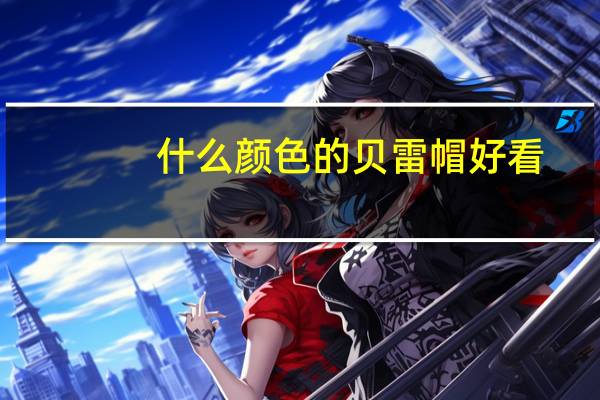 什么颜色的贝雷帽好看