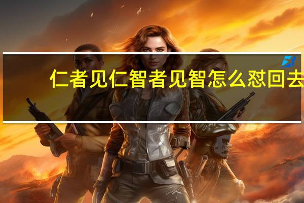 仁者见仁智者见智怎么怼回去