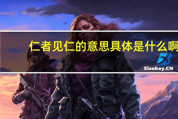 仁者见仁的意思具体是什么啊