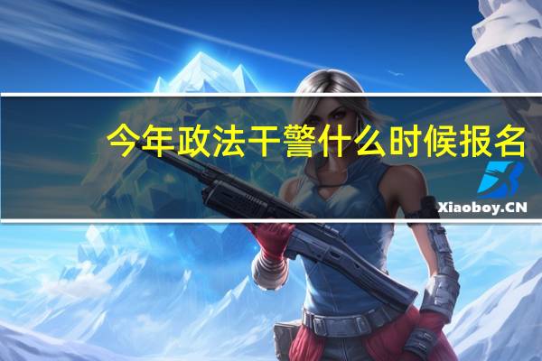 今年政法干警什么时候报名