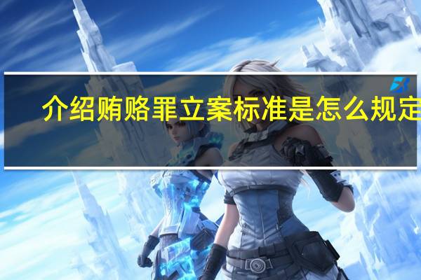 介绍贿赂罪立案标准是怎么规定的