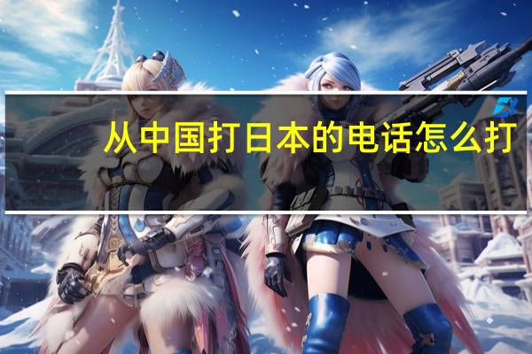 从中国打日本的电话怎么打
