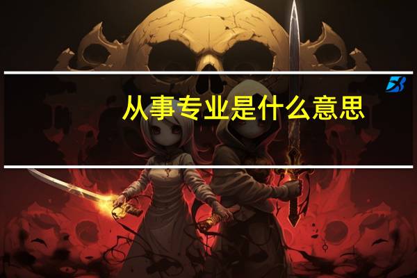 从事专业是什么意思