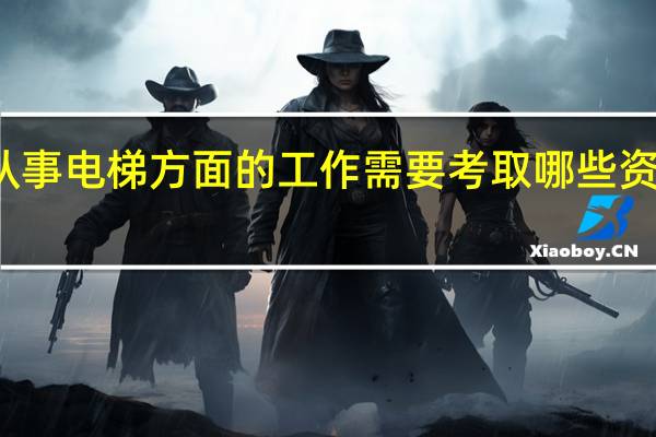 从事电梯方面的工作需要考取哪些资格证书