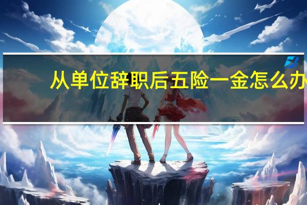 从单位辞职后五险一金怎么办