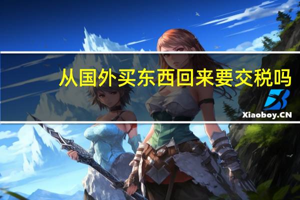 从国外买东西回来要交税吗