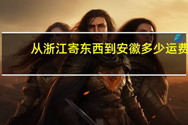 从浙江寄东西到安徽多少运费