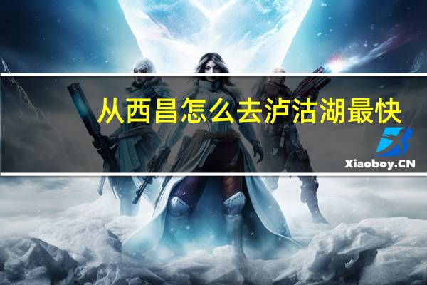 从西昌怎么去泸沽湖最快