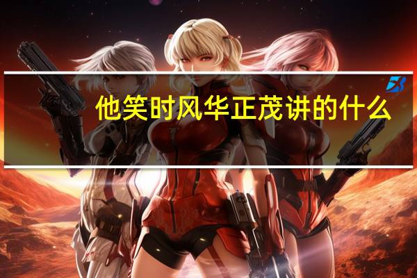 他笑时风华正茂讲的什么