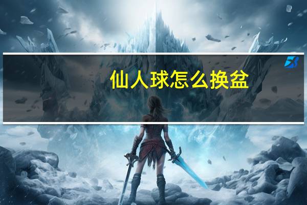 仙人球怎么换盆