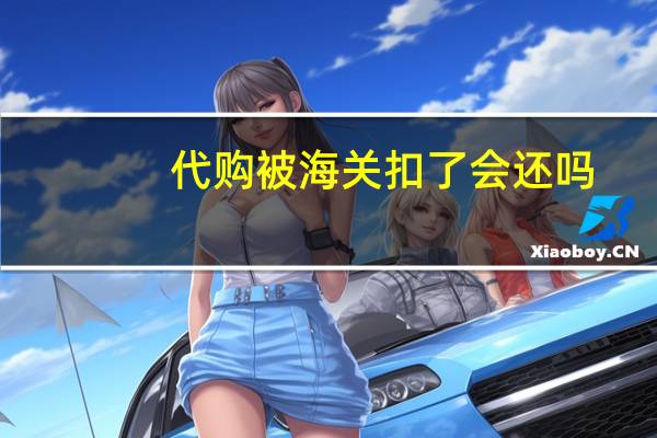 代购被海关扣了会还吗
