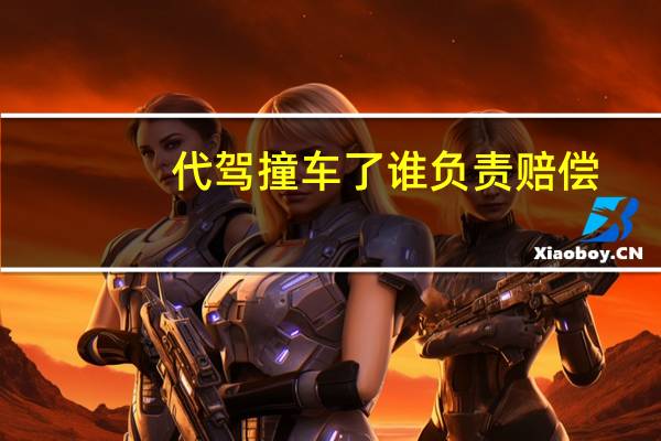 代驾撞车了谁负责赔偿