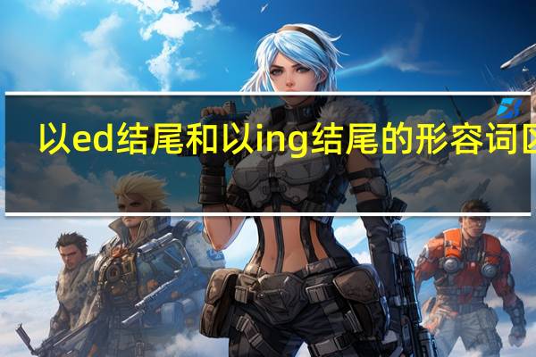 以ed结尾和以ing结尾的形容词区别