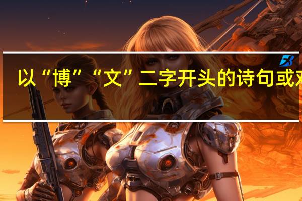 以“博”“文”二字开头的诗句或对联