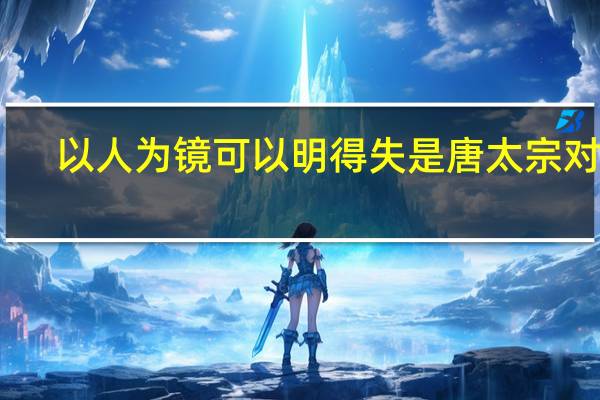 以人为镜可以明得失是唐太宗对谁