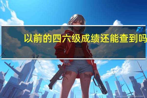 以前的四六级成绩还能查到吗