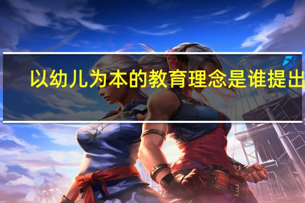 以幼儿为本的教育理念是谁提出的