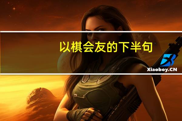 以棋会友的下半句