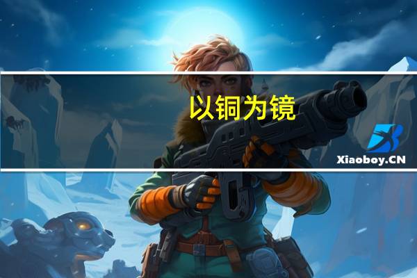 以铜为镜,可以正衣冠;以古为镜,可以知兴替;以人为镜,可以明得失。出自哪里