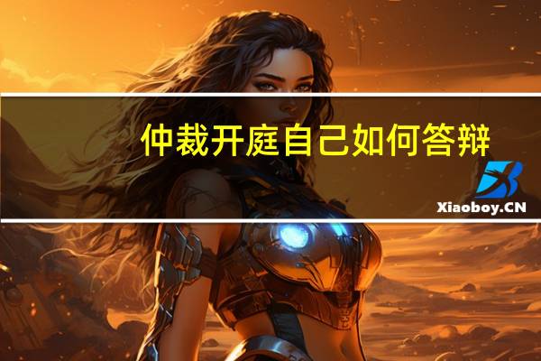 仲裁开庭自己如何答辩