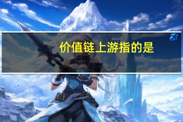 价值链上游指的是