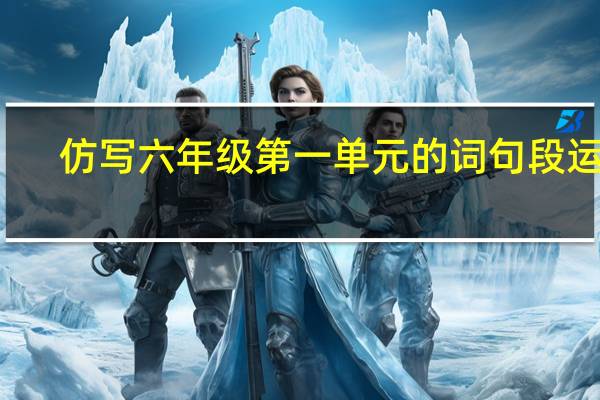 仿写六年级第一单元的词句段运用