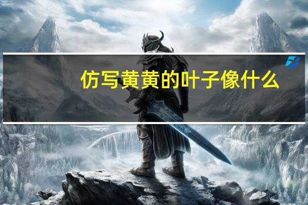 仿写黄黄的叶子像什么