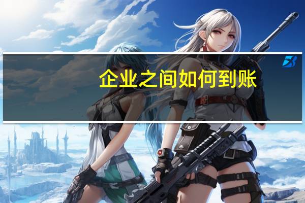 企业之间如何到账