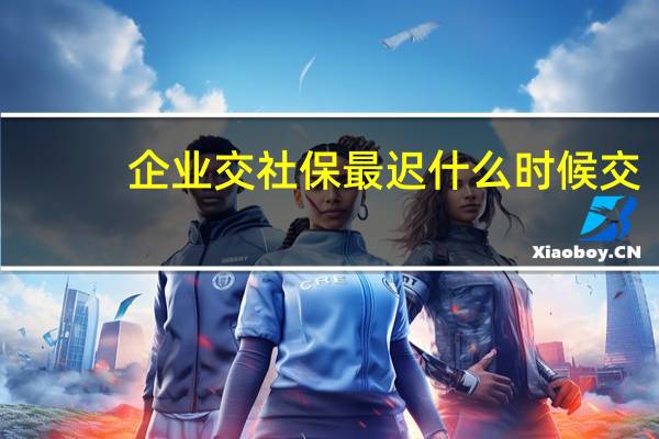 企业交社保最迟什么时候交