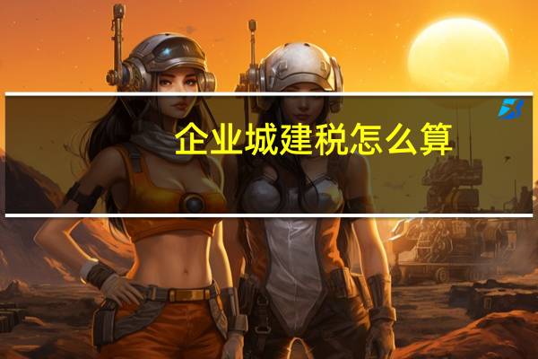 企业城建税怎么算