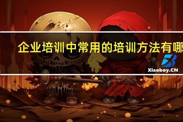企业培训中常用的培训方法有哪些