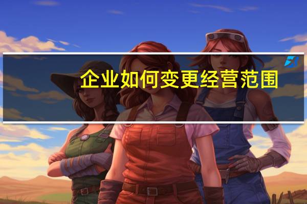 企业如何变更经营范围