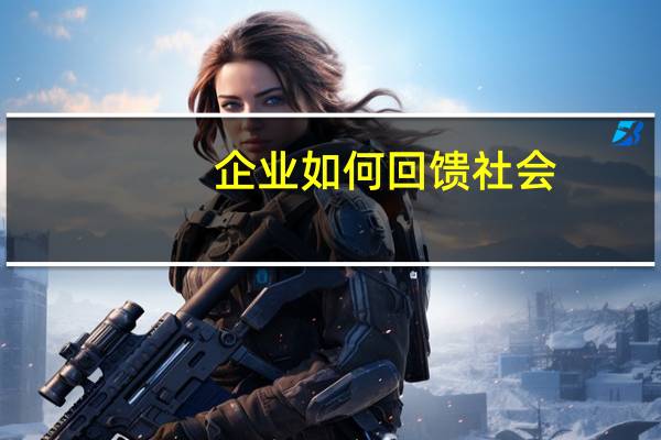 企业如何回馈社会