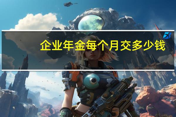 企业年金每个月交多少钱