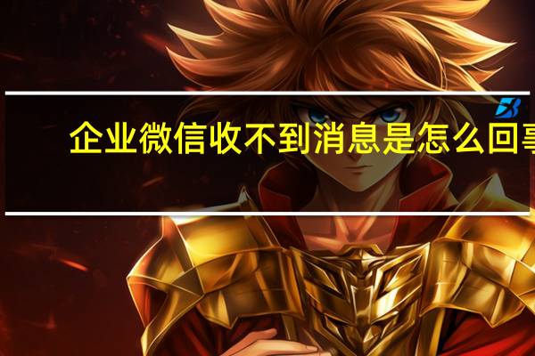 企业微信收不到消息是怎么回事